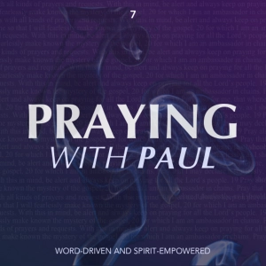 Praying With Paul - Word-Driven and Spirit-Empowered (Part 7)