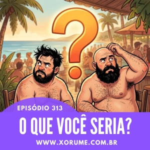 313- EPISÓDIO 313 - O QUE VOCÊ SERIA?