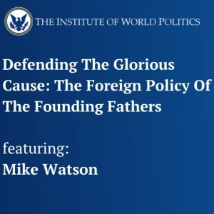 Defending The Glorious Cause: The Foreign Policy of the Founding Fathers with Mike Watson
