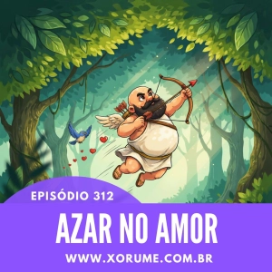 312- EPISÓDIO 312 - AZAR NO AMOR
