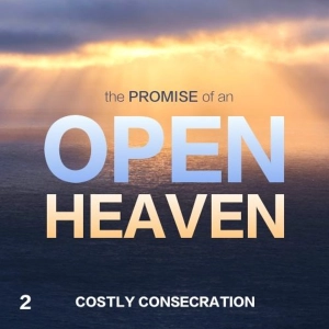 The Promise of an Open Heaven: Costly Consecration - Part 2