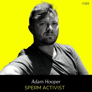 Ep 153 - Sperm Activist (w/ Adam Hooper)