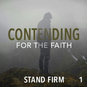 Contending for the Faith: Stand Firm - Part 1