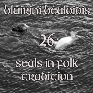 Blúiríní Bealoidis 26 - Seals In Folk Tradition (with Ailbe van der Heide)