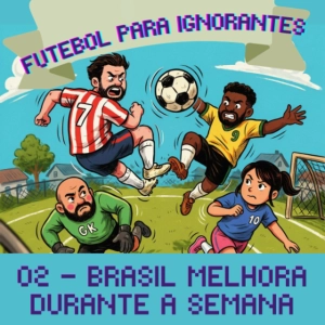02 - FUTEBOL PARA IGNORANTES - BRASIL MELHORA DURANTE A SEMANA