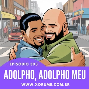 303- EPISÓDIO 303 - ADOLPHO, ADOLPHO MEU