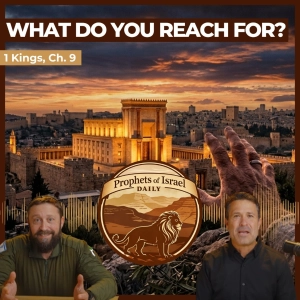 1 Kings, Chapter 9 - What Do You Reach For? | Prophets of Israel Daily