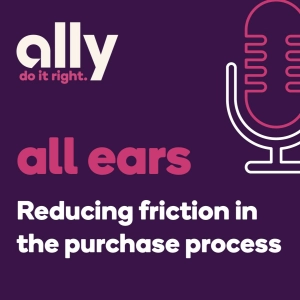 Ally All Ears Podcast | Reducing Friction in the Purchase Process