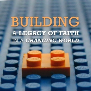 Building a Legacy of Faith in a Changing World