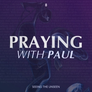 Praying With Paul - Seeing the Unseen (Part 8)