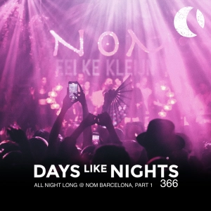 DAYS like NIGHTS 366 - All Night Long @ Nom Barcelona, Part 1