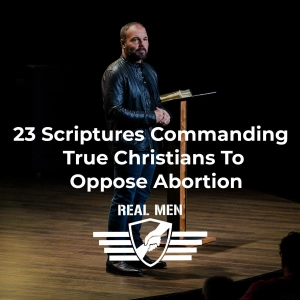 Real Men - 23 Scriptures Commanding True Christians To Oppose Abortion