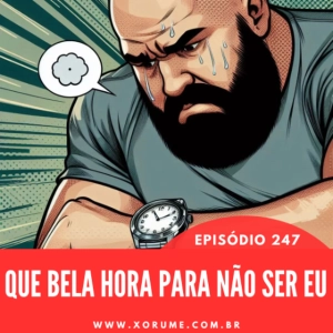 247 - EPISÓDIO 247 -  QUE BOA HORA PARA NÃO SER EU