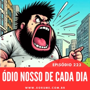 223 - EPISÓDIO 223 - O ÓDIO NOSSO DE CADA DIA NOS DAI HOJE