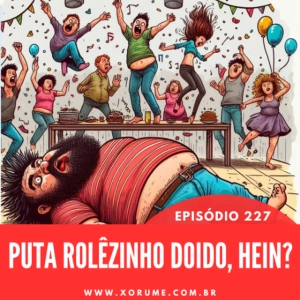 227 - EPISÓDIO 227 - PUTA ROLÊZINHO DOIDO, HEIN
