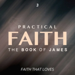 Practical Faith: The Book of James - Faith that Loves - Part Three