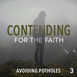 Contending for the Faith: Avoiding Potholes - Part 3