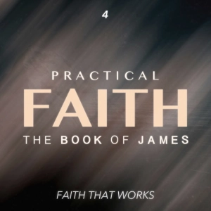 Practical Faith: The Book of James - Faith that Works - Part Four