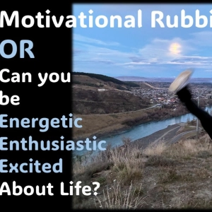 Motivational rubbish…OR…Can we be energetic and excited about life EVERY day