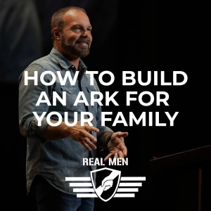 Real Men - How to Build an Ark for Your Family