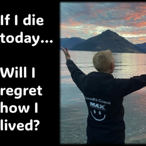 If I die today…Will I regret how I have lived