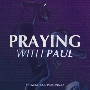 Praying With Paul - Knowing God Personally (Part 2)