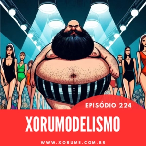 224 - EPISÓDIO 224 - XORUMODELISMO