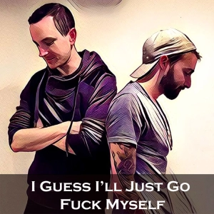 I Guess I'll Just Go F*&k Myself