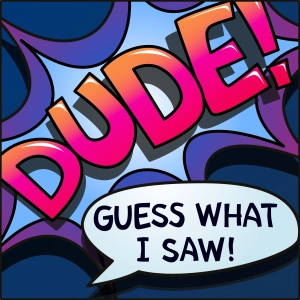 Dude Guess What I Saw