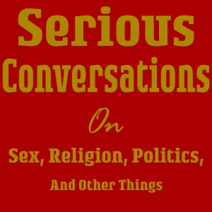 Serious Conversations on Sex, Religion, Politics and Other Things