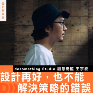 【設計再好，也不能解決策略的錯誤】專訪 dosomething studio 主理人 王宗欣：數據是支撐設計的重要起點！