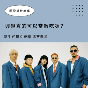 【興趣真的可以當飯吃嗎？】新生代獨立樂團「溫蒂漫步」來聊聊：太快達成夢想了怎麼辦！！ ▶▶ 關設計什麼事