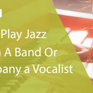How To Play Jazz Piano In A Band Or Accompany a Vocalist
