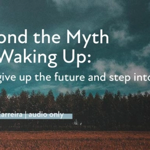 “Beyond The Myth of Waking Up: How to give up the future and step into reality”