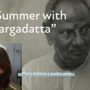 Mary Adams – “My Summer with Nisargadatta” Part Two
