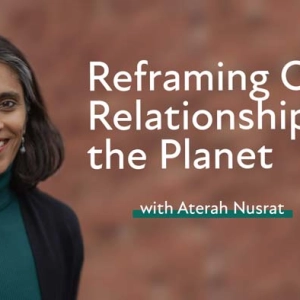 Aterah Nusrat – “Reframing Our Relationship to the Planet”
