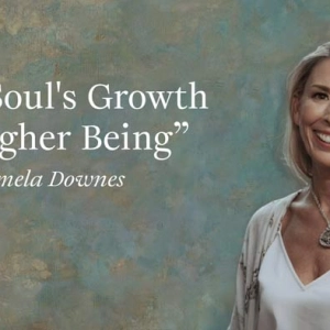 Pamela Downes – “The Soul’s Growth to Higher Being”