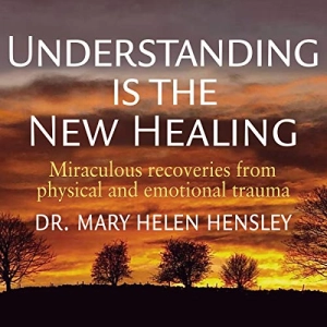 Dr. Mary Helen Hensley's Understanding Is the New Healing