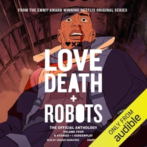 Love, Death + Robots: The Official Anthology: Volume 4 (By Stant Litore, Siobhan Carroll, Bruce Sterling, John McNichol, Dave Hutchinson, Marc Laidlaw, John Scalzi, Robert Bisi, Andy Lyon, Amanda J. Spedding, various)