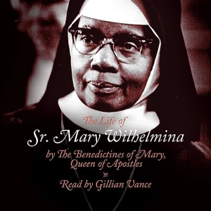 The Life of Sr. Mary Wilhelmina (Authored by The Benedictine Sisters of Mary Queen of Apostles)