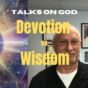 Devotion Vs Wisdom - Talks on God with David