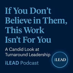 iLEAD Podcast: The System Is the Standard - Turnaround Work and the Weight of Leadership