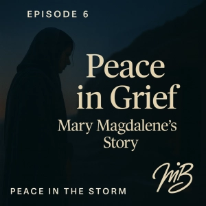 Peace in Grief - Mary Magdalene’s Story Ep. 6 of 10