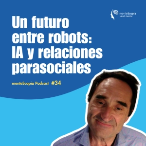 Un futuro entre robots: IA y relaciones parasociales #34
