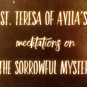 St. Teresa of Avila's Meditations on the Sorrowful Mysteries of the Rosary