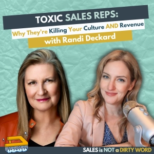 Toxic Sales Reps: Why They’re Killing Your Culture and Revenue with Randi Deckard