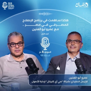 هكذا ساهمت في برنامج الإصلاح المصرفي في مصر.. مع عمرو أبو العنين (الجزء الأول)