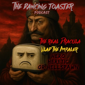 The Dancing Toaster podcast- Ep 43- The Real Dracula: Vlad the Impaler- Hero, Heretic, or Hellspawn?