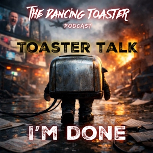 The Dancing Toaster Podcast- Toaster Talk- I’m done