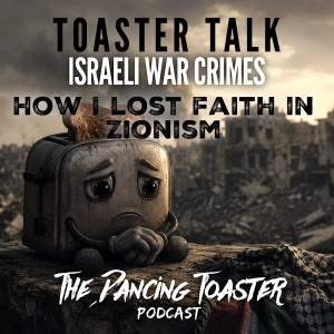 Toaster Talk- Ep 5- Israeli War Crimes: How I Lost Faith in Zionism- The Dancing Toaster podcast